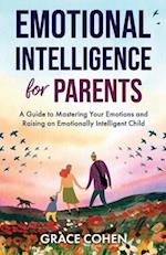 Emotional Intelligence for Parents: A Guide to Mastering Your Emotions and Raising an Emotionally Intelligent Child 