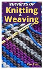 Secrets of Knitting and Weaving : A Beginner's Guide With Picture Illustrations And Easy Patterns to Learn Knitting And Weaving 
