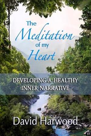 The Meditation of My Heart: Developing a Healthy Inner Narrative