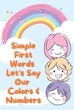 Simple First Words. Let's Say Our Colors & Numbers: (Ages 1 to 3) Simple First Words. Let's Say Our Colors & Numbers. Basic Colors & Number, Names Wit