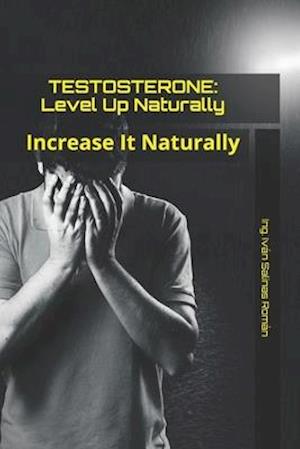 TESTOSTERONE: Level Up Naturally: Increase It Naturally