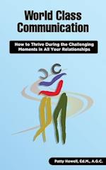 World Class Communication: How to Thrive during the Challenging Moments in All Your Relationships 