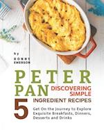 Peter Pan Discovering Simple 5 Ingredient Recipes: Get On the Journey to Explore Exquisite Breakfasts, Dinners, Desserts and Drinks 