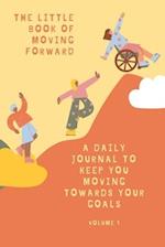 The Little Book of Moving Forward Vol. 1: a daily journal to keep you moving towards your goals 