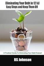 Eliminating Your Debt in 12 (x) Easy Steps and Keep Them Off: A Practical Guide To Eliminating Your Debt Forever! 