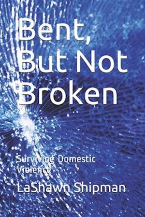 Bent, But Not Broken: Surviving Domestic Violence