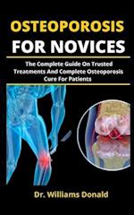 OSTEOPOROSIS FOR NOVICES: The Complete Guide On Trusted Treatments And Complete Osteoporosis Cure For Patients 