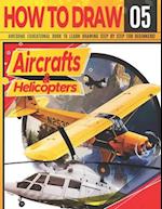 How to Draw Aircrafts & helicopters 05: Awesome Educational Book to Learn Drawing Step by Step For Beginners!: Learn to draw awesome planes for kids &