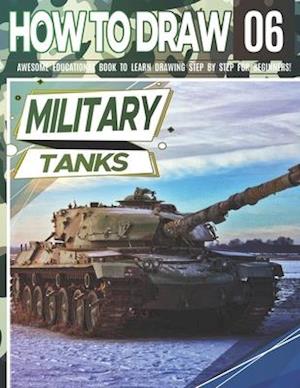 How to Draw Military Tanks 06: Awesome Educational Book to Learn Drawing Step by Step For Beginners!: Learn to draw Military Tanks for kids & adults |