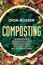 Composting: The Ultimate Guide to Creating Your Own Organic Compost in Your Backyard and Using It for Organic Gardening to Create a More Self-Sufficie
