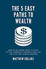 THE 5 EASY PATHS TO WEALTH: How To Go From Poor To Rich, Attain Financial Freedom And Live The Life You Always Wanted 