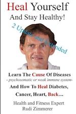 Heal Yourself And Stay Healthy!: Learn the cause of diseases - psychosomatic or weak immune system- and how to heal diabetes, cancer heart, back... 