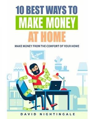 10 Best Ways To Make Money At Home: Make Money From The Comfort Of Your Home