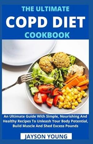 The Ultimate COPD Diet Cookbook: An Essential Step By Step Dietary Guide With Delectable, Nutritious And Easy-To-Follow Recipes To Managing And Living