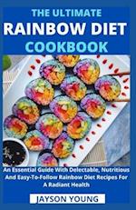 The Ultimate Rainbow Diet Cookbook: An Essential Guide With Delectable, Nutritious And Easy-To-Follow Rainbow Diet Recipes For A Radiant Health 