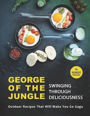 George of the Jungle - Swinging Through Deliciousness: Outdoor Recipes That Will Make You Go Gaga