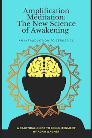 Amplification Meditation - The New Science of Awakening : An Introduction to Zeroetics