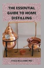 THE ESSENTIAL GUIDE TO HOME DISTILLING: All You Need To Know About Making Your Own Vodka, Whiskey, Rum, Brandy, Moonshine, and More 