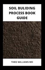 SOIL BUILDING PROCESS BOOK GUIDE: The Complete Guide To Building A Soil That Is Healthy For Constructing And Rich In Nutrients For Farming 