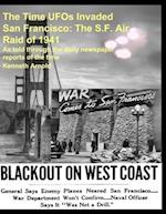 The Time UFOs Invaded San Francisco: The S.F. Air Raid of 1941: As told through the daily newspaper reports of the time 