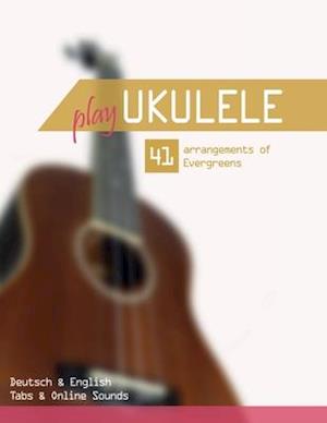 Play Ukulele - 41 arrangements of Evergreens - Deutsch & English - Tabs & Online Sounds