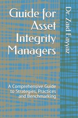 Guide for Asset integrity Manager: A Comprehensive Guide to Strategies, Practices and Benchmarking