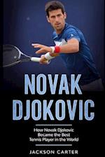 Novak Djokovic: How Novak Djokovic Became the Best Tennis Player in the World