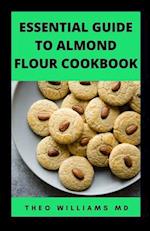ESSENTIAL GUIDE TO ALMOND FLOOR COOKBOOK: All You Need To Know About Gluten Free And Almond Flour Healthy Recipes. 