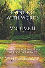 Painting With Words: From Teenage Angst to the Edge Of Eternity (and everything in between): Volume II 