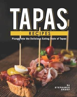 Tapas Recipes: Plunge into the Delicious Eating Style of Tapas