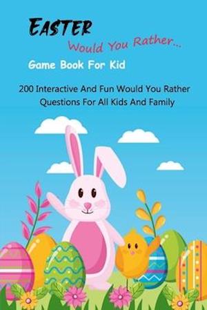 Easter Would You Rather... Game Book For Kid: 200 Interactive And Fun Would You Rather Questions For All Kids And Family