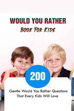 Would You Rather Book For Kids: 200 Gentle Would You Rather Questions That Every Kids Will Love