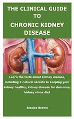 THE CLINICAL GUIDE TO CHRONIC KIDNEY DISEASE: Learn the facts about kidney disease, including 7 natural secrets to keeping your kidney healthy, kidney