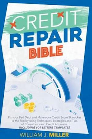 The Credit Repair Bible: Fix your Bad Debt and Make your Credit Score Skyrocket to the Top by using Techniques, Strategies and Tips of Consultants and