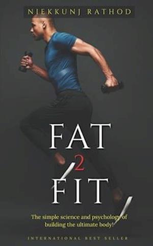 Fat 2 Fit : The simple science of building the ultimate body!