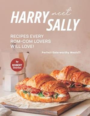 Harry Meet Sally Recipes Every Rom-Com Lovers Will Love!: Perfect Date-worthy Meals!!!