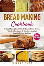 Bread Making Cookbook: A Bread Baking Book With 30 Simple Bread Recipes With An Abundance Of Delicious, Low Fat, Low Cholesterol Varieties - Whole Gra