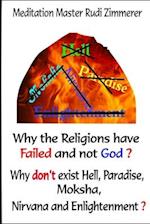 Why the Religions have failed and not God?: Why don't exist Hell, Paradise, Moksha, Nirvana and Enlightenment? 