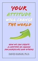Your Attitude Will Change The World: How We Can Create A Lifetime of Change for Ourselves and Others 