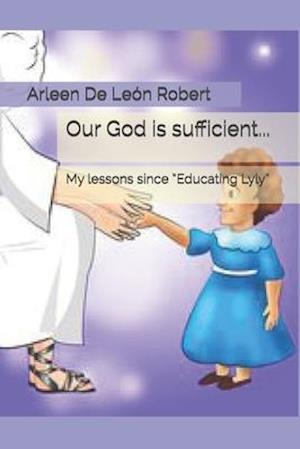 Our God is sufficient...: My lessons since "Educating Lyly"