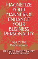 MAGNETIZE YOUR MANNERS & ENHANCE YOUR BUSINESS PERSONALITY: Tips for the Professionals 