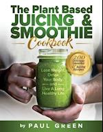The Plant Based Juicing And Smoothie Cookbook: 200 Delicious Smoothie & Juicing Recipes To Lose Weight, Detox Your Body and Live A Long Healthy Life 