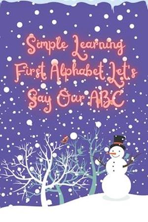 Simple Learning First Alphabet. Let's Say Our ABC: Let's Say Our Alphabet, Names With Illustrations, Reading Comprehension Practice.