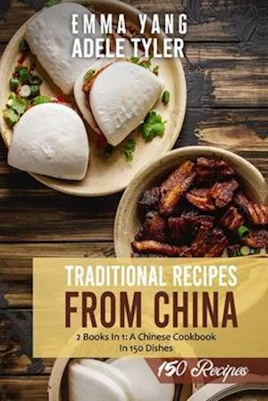 Traditional Recipes From China: 2 Books in 1: A Chinese Cookbook In 150 Dishes