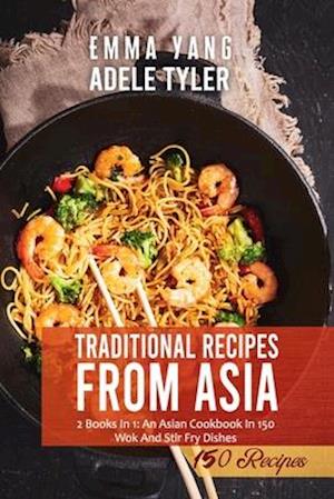 Traditional Wok Recipes From Asia: 2 Books In 1: An Asian Cookbook In 150 Wok And Stair Fry Dishes