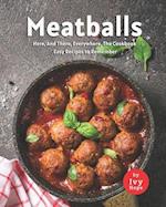 Meatballs Here, And There, Everywhere, The Cookbook: Easy Recipes to Remember 