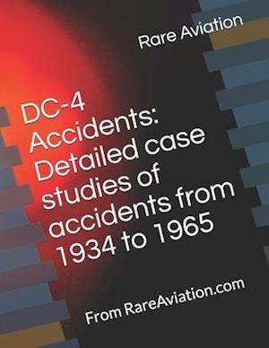 DC-4 Accidents: Detailed case studies of accidents from 1934 to 1965: From RareAviation.com