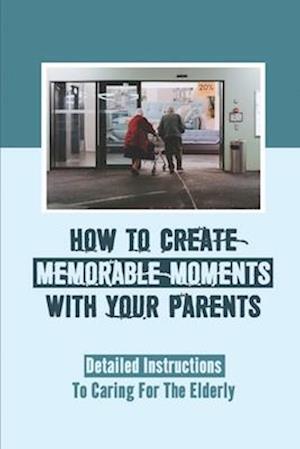 How To Create Memorable Moments With Your Parents