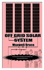 OFF GRID SOLAR SYSTEM: A simple guide to building and installing solar power panels for homes 