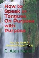 How to Speak in Tongues On Purpose with Purpose: You Can Speak In Unknown Tongues Today 